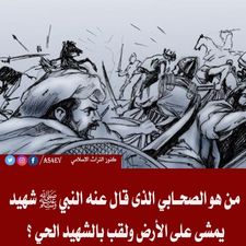 من هو الصحـابي الذى قال عنه النبي صل الله عليه وسلم شهيد يمشى على الأرض ولقب بالشـهيـد الحـي ؟