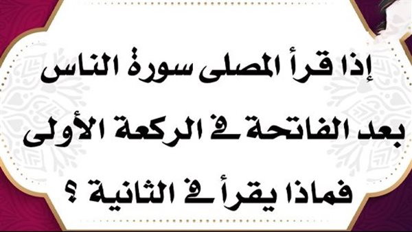 من قرأ سورة الناس في الركعة الأولى فهل يقرأ ما فوقها في الثانية أم يكررها؟
