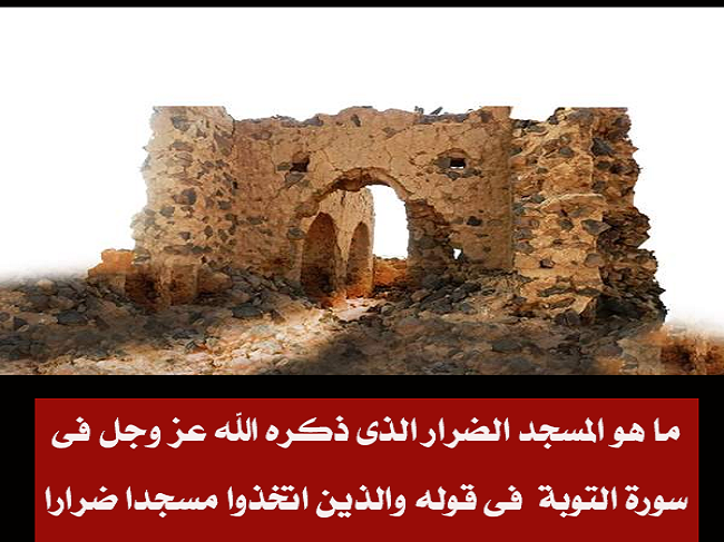 هل تعلم ما هو المسجد الضرار الذى ذكره الله عز وجل فى سورة التوبة ؟ إليك الاجابة