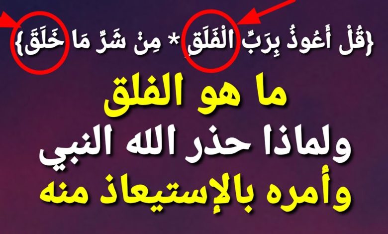 ما هو الفلق الذى حذر الله تعالي النبي ﷺ من شره وامره بالاستيعاد منه ؟ سترتعش من شدة الإجابة