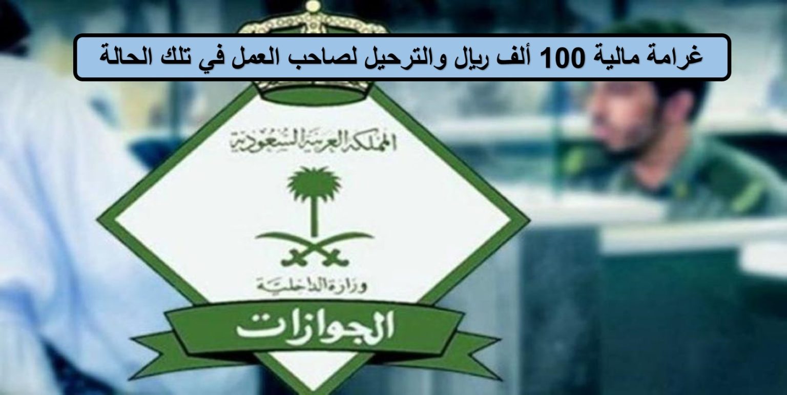 الجوازات السعودية تحذر من غرامة مالية 100 ألف ريال والترحيل لأصحاب العمل في هذه الحالة