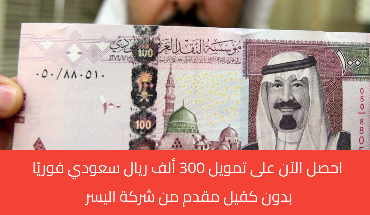 مفاجأة من السعودية.. احصل الان على تمويل 300 ألف ريال بدون كفيل مقدم من شركة اليسر لحل ضائقتك فورا.. (الشروط)