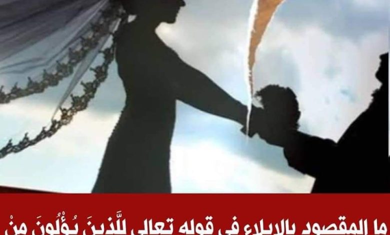 ما المقصود بالإيلاء في قوله تعالى : للذين يؤلون من نسائهم تربص أربعة أشهر ؟ 