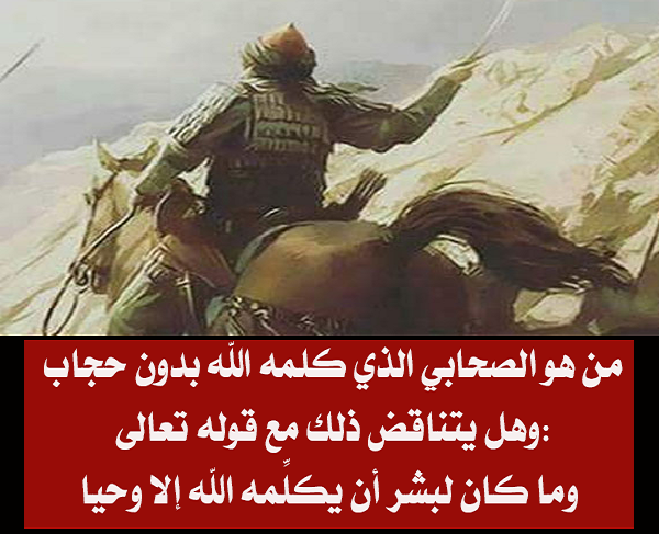 من هو الصحابي الذي كلمه الله بدون حجاب ، وهل يتناقض ذلك مع قوله تعالى{ وما كان لبشر أن يكلمه الله إلا وحيا }